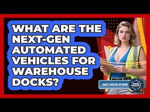 What Are The Next-gen Automated Vehicles For Warehouse Docks? - Smart Logistics Network