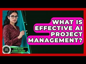 What Is Effective AI Project Management? - AI and Machine Learning Explained