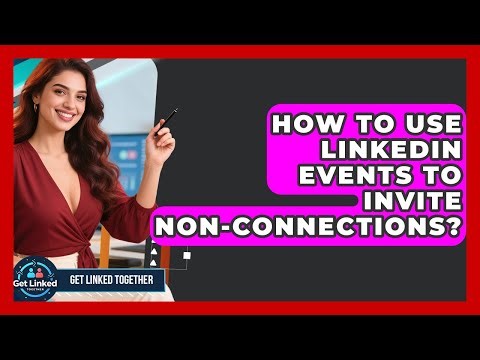 How To Use LinkedIn Events To Invite Non-connections? - Get Linked Together