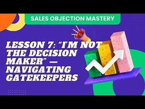 Sales Objection Mastery | Lesson 7: “I’m Not the Decision Maker” — Navigating Gatekeepers