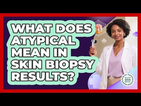 What Does Atypical Mean In Skin Biopsy Results?