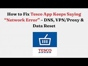How to Fix Tesco App Keeps Saying “Network Error” – DNS, VPN/Proxy & Data Reset