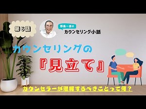 第6話【カウンセリングの『見立て』】カウンセラーはクライエントの何を理解する必要があるのか？