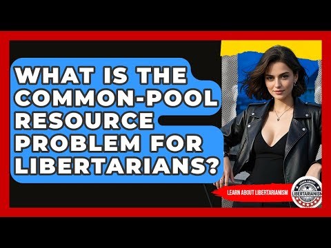 What Is The Common-pool Resource Problem For Libertarians? - Learn About Libertarianism