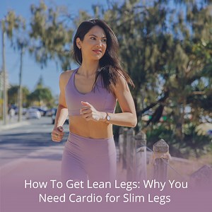 How to Get Lean Legs: Why You Need Cardio For Slim Legs