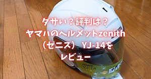 ダサい？評判は？ヤマハのヘルメットzenith（ゼニス） YJ-14をレビュー