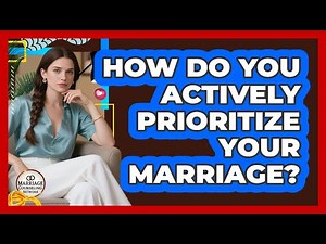 How Do You Actively Prioritize Your Marriage?