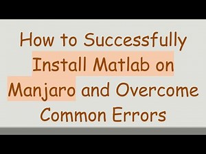 How to Successfully Install Matlab on Manjaro and Overcome Common Errors