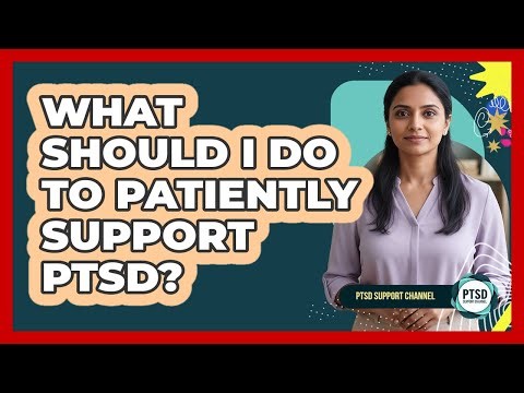 What Should I Do To Patiently Support PTSD?