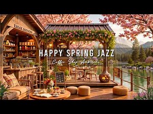 Happy Spring Jazz Music 🌸 Cozy Coffee Shop Ambience & Smooth Jazz Instrumental Music for Relaxing
