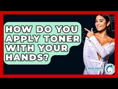 How Do You Apply Toner With Your Hands? - Skin Savvy Dermatology