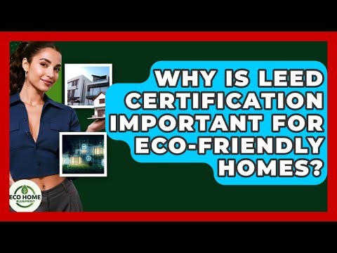 Why Is LEED Certification Important For Eco-friendly Homes? - Eco Home Blueprint