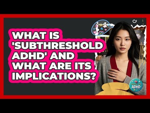 What Is 'subthreshold ADHD' And What Are Its Implications? - Managing Your ADHD