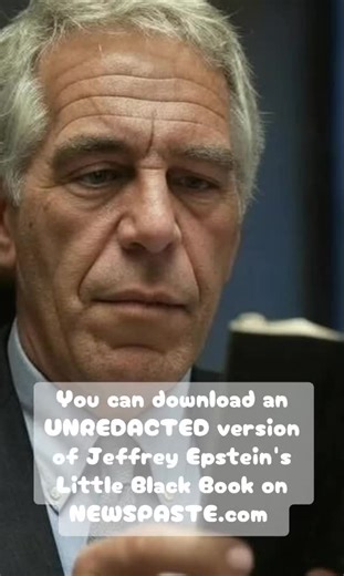 You can download an UNREDACTED version of Jeffrey Epstein's Little Black Book on http://NEWSPASTE.com Or you can be spoon-fed REDACTED versions of the same documents from the official