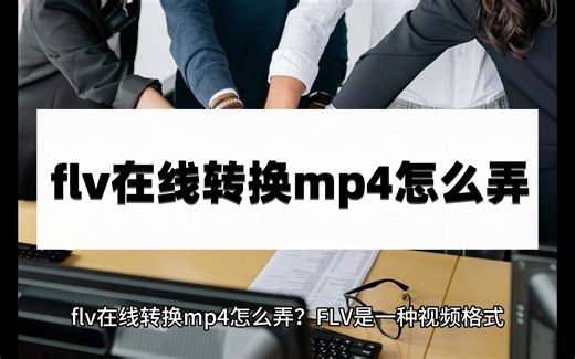 flv在线转换mp4怎么弄？教你几个小妙招