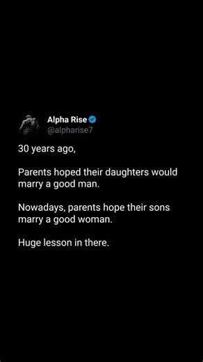 Alpha Rise on Instagram: "30 years ago → man daughters needed a good man. Today → sons need a good woman. Biggest lesson? Watch the world, learn the truth. #alpharise #truth #wisdom #focus #discipline #respect #values #mindset #strength #honor #manhood"