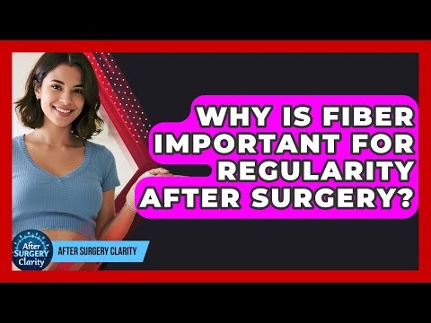 Why Is Fiber Important For Regularity After Surgery? - After Surgery Clarity