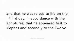 **03 May 2023 Catholic Mass Bible Reading** **Wednesday 3 May 2023** **https://youtu.be/fZjehVnco7w** **First reading** **1 Corinthians 15:1-8** Brothers, I want to remind you of the gospel I preached to you, the gospel that you received and in which you are firmly established; because the gospel will save you only if you keep believing exactly what I preached to you – believing anything else will not lead to anything. Well then, in the first place, I taught you what I had been taught myself, na