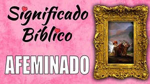 Afeminado Significado Bíblico Qué Significa Afeminado en la Biblia?