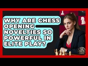 Why Are Chess Opening Novelties So Powerful In Elite Play? - The Chess Codex