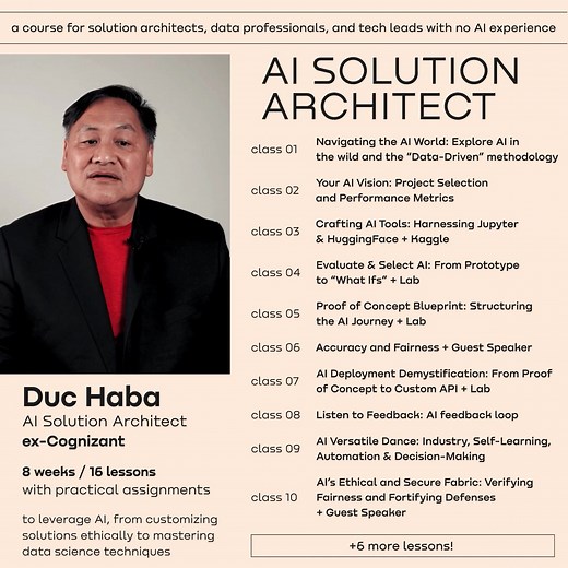 $407 billion by 2027! The AI market size is taking off! Get training from an expert, perfect brainstorming solutions, and increase company revenue & your salary as an AI solution architect. Duc Haba, AI Solution Architect at Code and Theory, ex-Cognizant, will engage you in project-based learning, networking opportunities, and real-world applications. 8 weeks, LIVE online. 🔹16 classes 🔹16 assignments 🔹7 labs 🔹3 demos 🔹3 guest speakers 🔹3 course projects 🔹Career guidance 🔹Data, security &