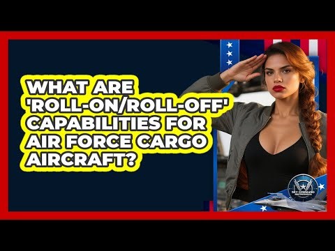 What Are 'roll-on/roll-off' Capabilities For Air Force Cargo Aircraft? - Sky Command Brotherhood