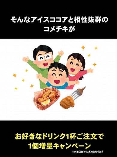 ＼店舗限定で、１個増量が帰ってきた🍗／ 6/15（月）からコメチキ１個増量キャンペーンを実施🙌 9日間限定お好きなドリンクと一緒にコメチキをご注文いただくと お値段そのまま、コメチキを１個増量して提供いたします✨ ▼キャンペーン期間 2026/6/15（月）～6/23（火）までぜひ、この機会に😊 ※写真はイメージです ※テイクアウト・デリバリーは増量対象外です ※ミニコメバスケット・ポテチキ・昼コメ・だいすきプレートは増量対象外です ※キッズドリンクでのご注文はコメチキ増量対象外です ※ドリンク１杯につき７個入りコメチキは１食までとなります ※販売は一部店舗を除きます。 未実施店舗はHPにて記載しております。 ※コーヒーチケットは併用可能です #コメダ珈琲店 #コメダ #くつろぎ空間 #コメチキ