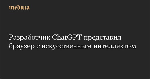 Разработчик ChatGPT представил браузер с искусственным интеллектом — Meduza