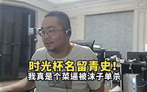 洞主时光杯在十几万人面前名留青史，离谱发挥操作被沫子单杀，卷毛指挥已经没人听了！