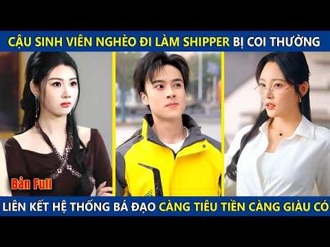 Sinh Viên Nghèo Đi Làm Shipper Bị Coi Thường, Liên Kết Hệ Thống Bá Đạo Càng Tiêu Tiền Càng Giàu Có
