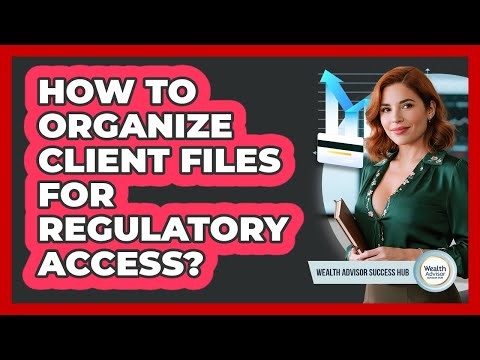How To Organize Client Files For Regulatory Access?
