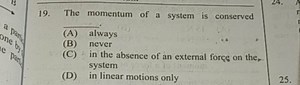 The momentum of a system is conserved\qquad(A) always(B) nev... | Filo