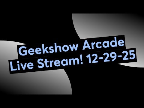 Geekshow Arcade Live Stream! 12-29-25