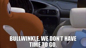 Bullwinkle, we don't have time to go.