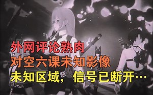 【绝区零\u002F熟肉】对空六课未知影像｜未知区域，信号已断开… 外网评论！
