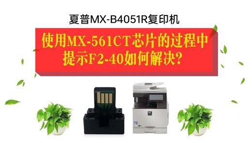 夏普MX-B4051R M3608 4608N B5621R B6051R 复印机，在使用MX-561CT/560CCT芯片的过程中，提示F2-40如何解决？