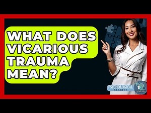 What Does Vicarious Trauma Mean? - Psychological Clarity