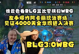 德云色看BLG三比零横扫WBG挺近决赛：左手爆炸阿卡丽统治赛场，见证4000天全华班再次进入决赛！