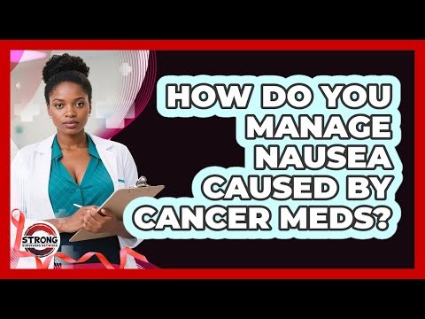 How Do You Manage Nausea Caused By Cancer Meds?