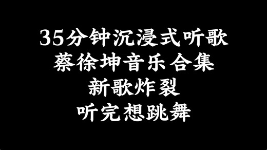 35分钟沉浸式听歌｜蔡徐坤音乐合集｜新歌炸裂｜听完想跳舞#音乐合集#新歌#蔡徐坤新歌#WhataDay#流行