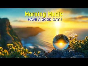GOOD MORNING MUSIC - Wake Up Happy & Relaxation - Positive Morning Music for a Beautiful Day