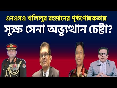 এনএসএ খলিলুর রহমানের পৃষ্ঠপোষকতায় সুক্ষ সেনা অভ্যুত্থান চেষ্টা?