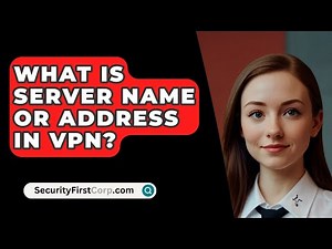 What Is Server Name Or Address In VPN? - SecurityFirstCorp.com