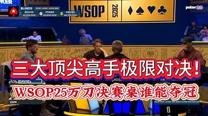 三大顶尖高手极限对决！WSOP最大比赛！谁能夺得金手链？WSOP25万刀决赛桌大结局！