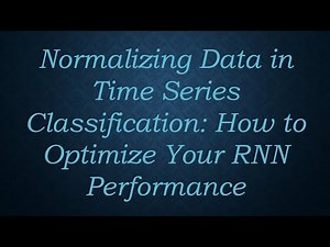 Normalizing Data in Time Series Classification: How to Optimize Your RNN Performance