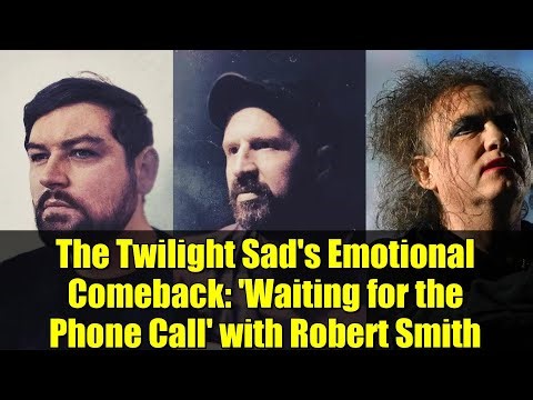 The Twilight Sad's Emotional Comeback: 'Waiting for the Phone Call' with Robert Smith