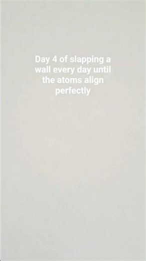 Day 4 of slapping a wall every day until the atoms align perfectly
