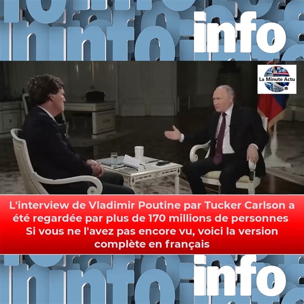 L'interview de Vladimir Poutine par Tucker Carlson a été regardée par plus de 170 millions de personnes Si vous ne l'avez pas encore vu, voici la version complète en français 01:16 - l'origine des relations de la Russie avec l'Ukraine ; 24:31 - sur le nouveau système de sécurité en Europe ; 25:56 - « L'Occident a plus peur d'une Chine forte que d'une Russie forte » ; 32:44 - sur le soutien de l'Occident au séparatisme dans le Caucase du Nord ; 38:12 - sur l'expansion de l'OTAN à l'Est ; 44:08 - 