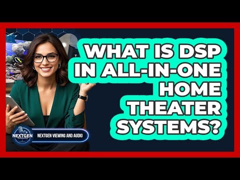 What Is DSP In All-in-one Home Theater Systems? - NextGen Viewing and Audio