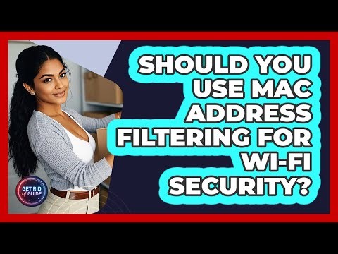 Should You Use MAC Address Filtering For Wi-Fi Security? - Get Rid Of Guide